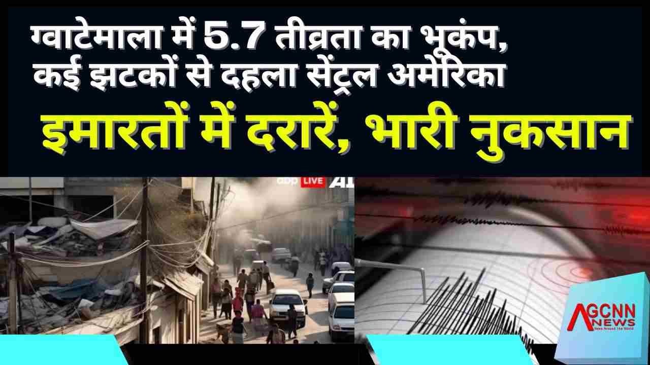 ग्वाटेमाला में एक बार फिर धरती कांपी, 5.7 तीव्रता के भूकंप से दहशत और तबाही