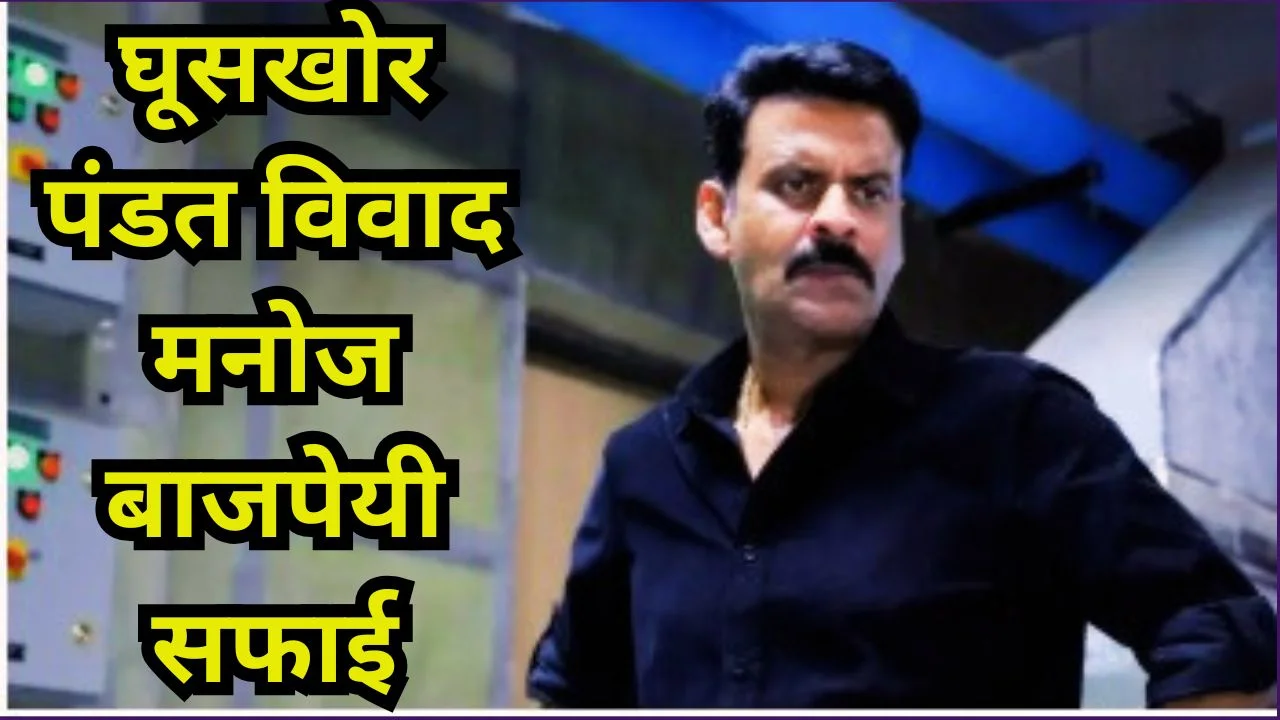 घूसखोर पंडत विवाद मनोज बाजपेयी सफाई