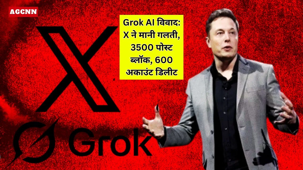 Grok AI विवाद: X ने मानी गलती, 3500 पोस्ट ब्लॉक, 600 अकाउंट डिलीट