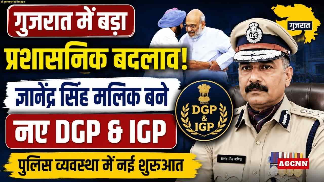 गुजरात में बड़ा प्रशासनिक बदलाव: ज्ञानेंद्र सिंह मलिक बने नए DGP & IGP, पुलिस व्यवस्था में नई शुरुआत 