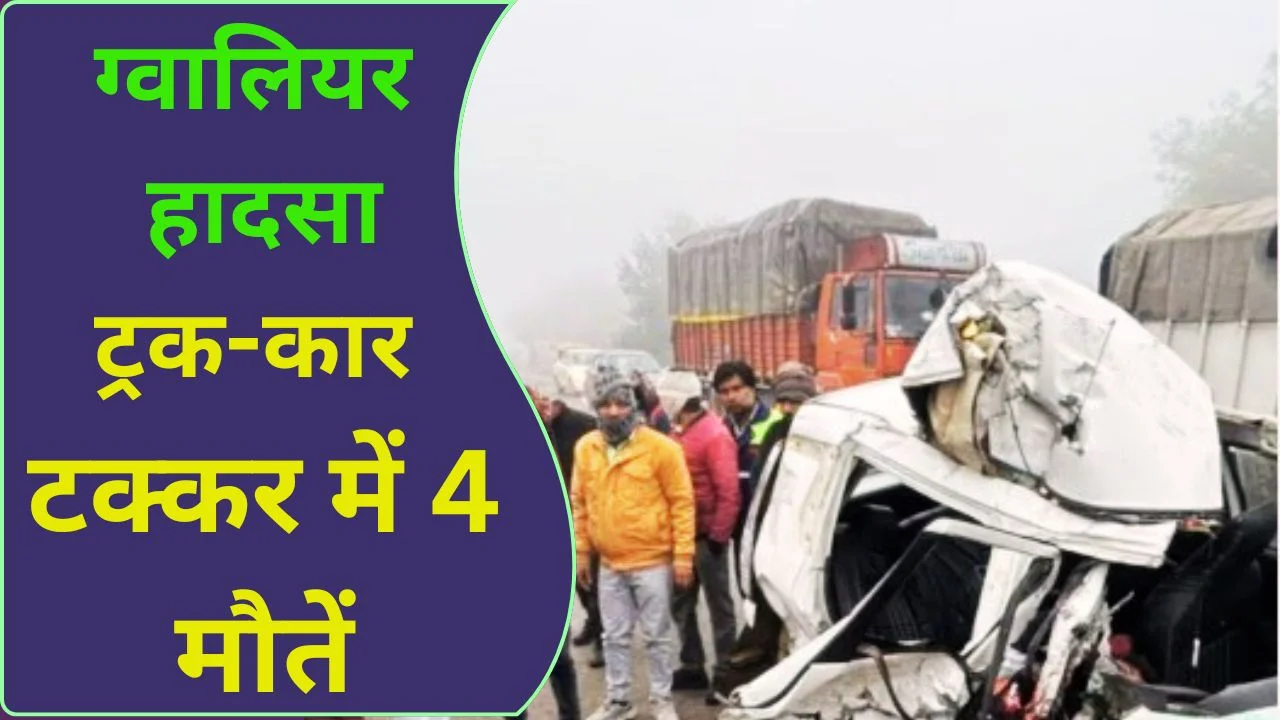 ग्वालियर सड़क हादसा: घने कोहरे में ट्रक-कार टक्कर 
