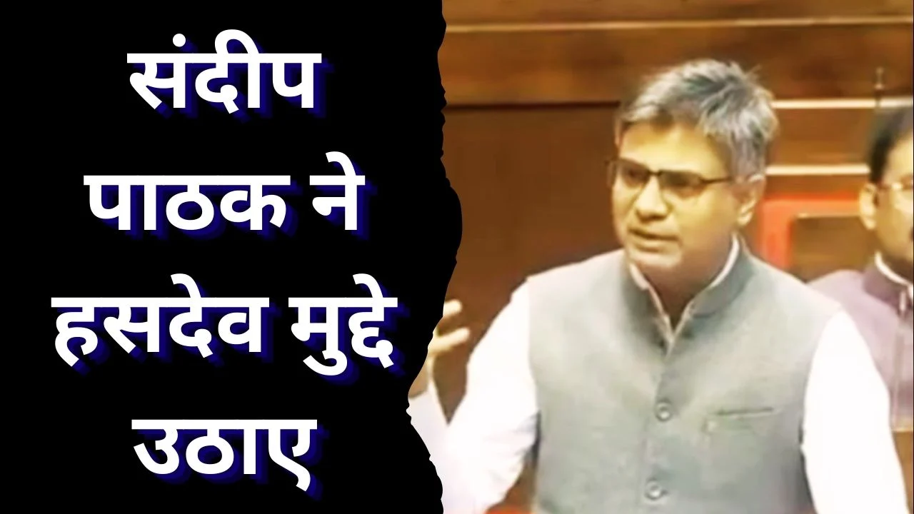 हसदेव क्षेत्र में आदिवासी अधिकारों पर सांसद संदीप पाठक ने संसद में उठाए मुद्दे