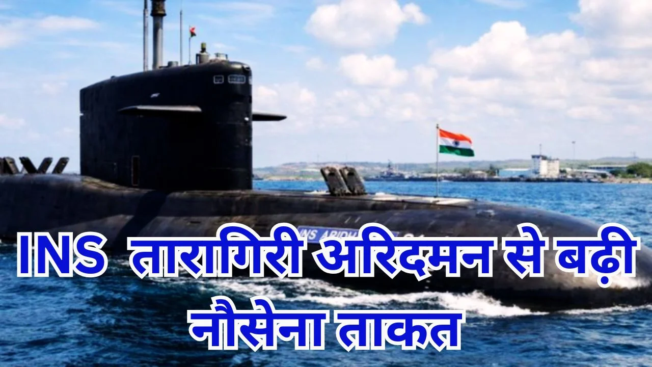 INS तारागिरी और अरिदमन से भारतीय नौसेना की ताकत बढ़ी