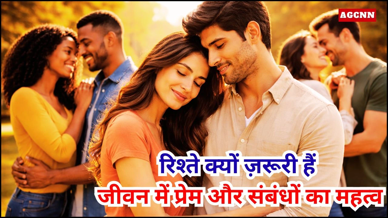रिश्ते क्यों ज़रूरी हैं: जीवन में प्रेम और संबंधों का महत्व