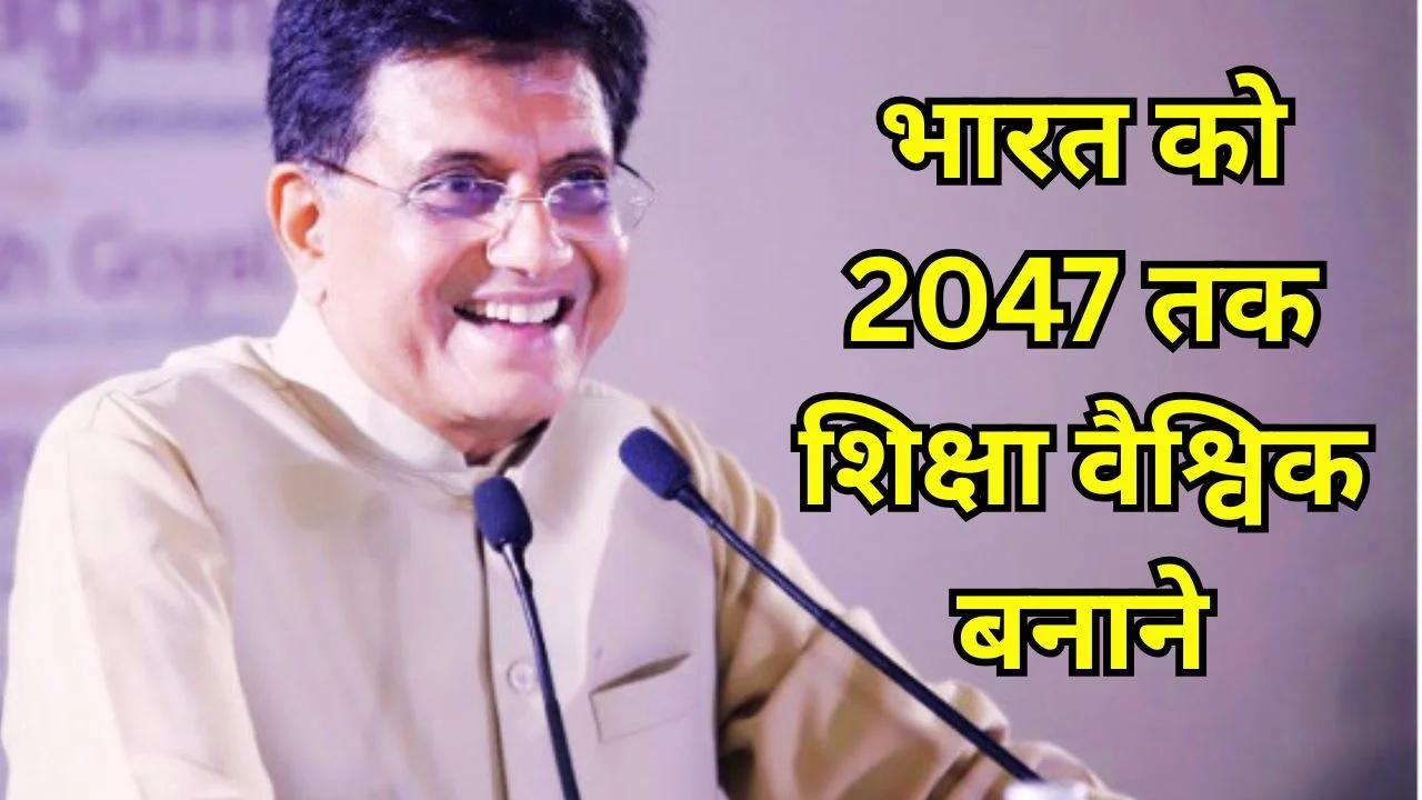 2047 तक भारत को वैश्विक शिक्षा केंद्र बनाने की रणनीति पर पीयूष गोयल ने दिशा निर्देश