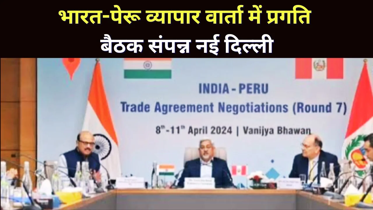 भारत-पेरू व्यापार वार्ता में प्रगति, सातवें दौर की बैठक नई दिल्ली में संपन्न