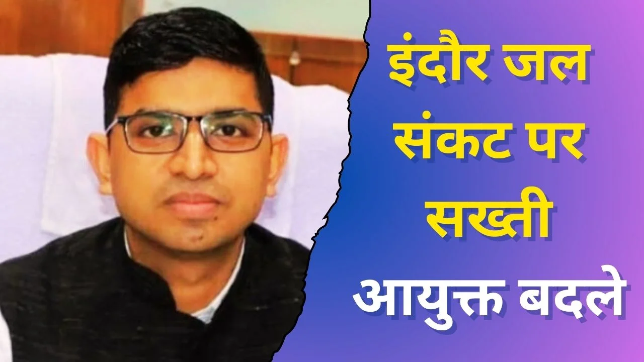 इंदौर जल संकट पर सख्ती: IAS क्षितिज सिंघल आयुक्त बने