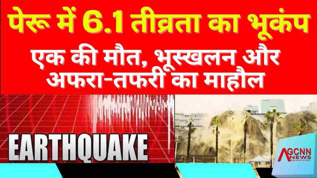 पेरू में 6.1 तीव्रता का शक्तिशाली भूकंप, एक की मौत और भूस्खलन से दहशत