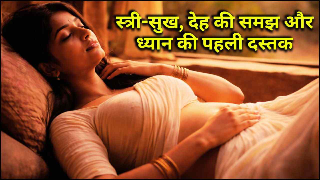 स्त्री-सुख, देह की समझ और ध्यान की पहली दस्तक