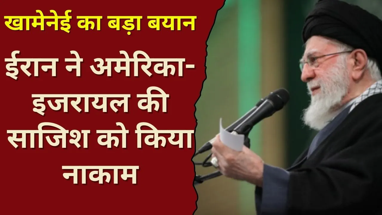खामेनेई का बड़ा बयान: ईरान ने अमेरिका-इजरायल की साजिश को किया नाकाम