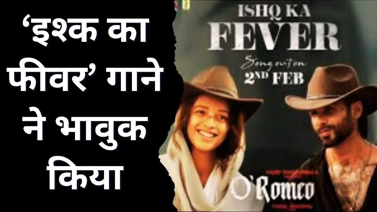 ‘ओ’ रोमियो’ का नया गाना ‘इश्क का फीवर’ फैंस के दिलों पर छाया