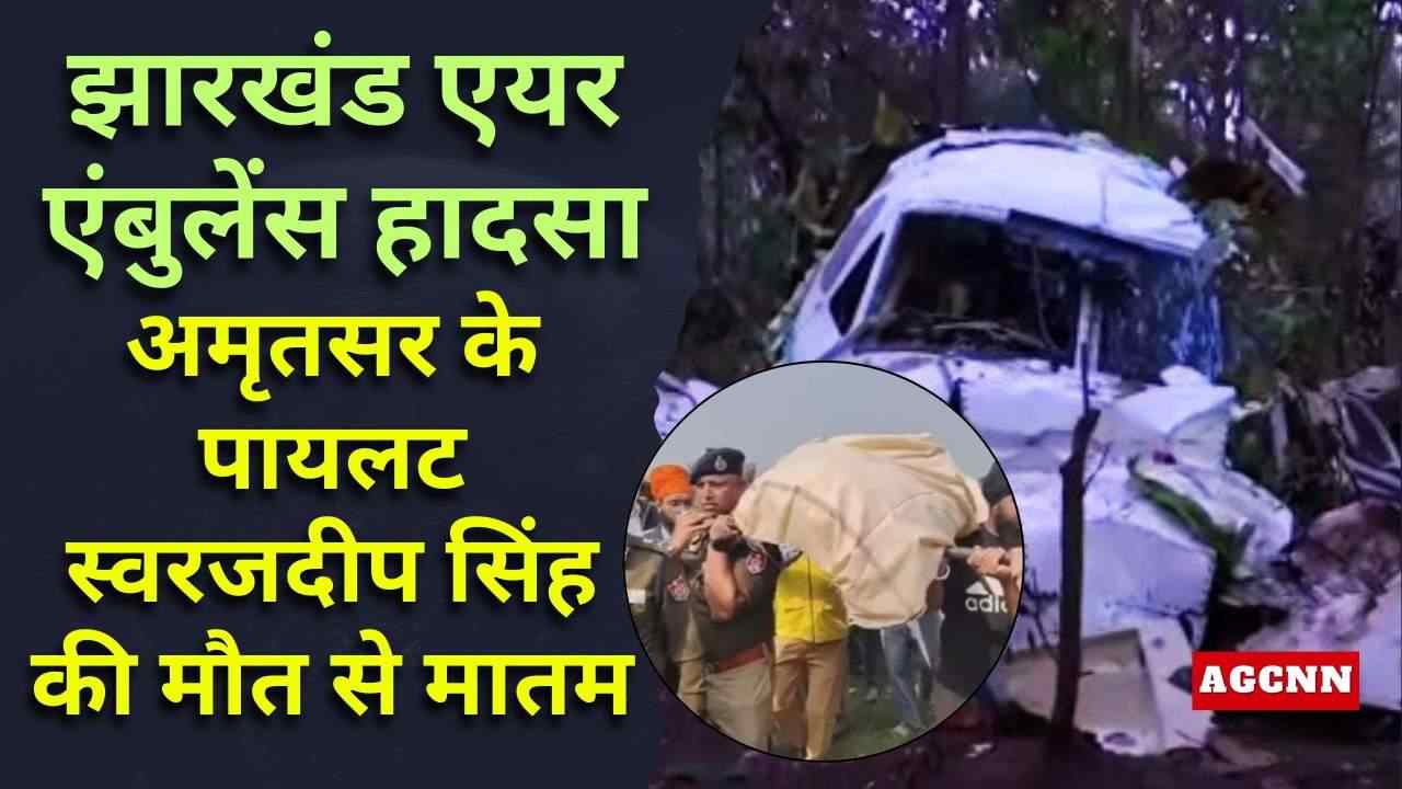 झारखंड एयर एंबुलेंस हादसा: अमृतसर के पायलट स्वरजदीप सिंह की मौत से मातम