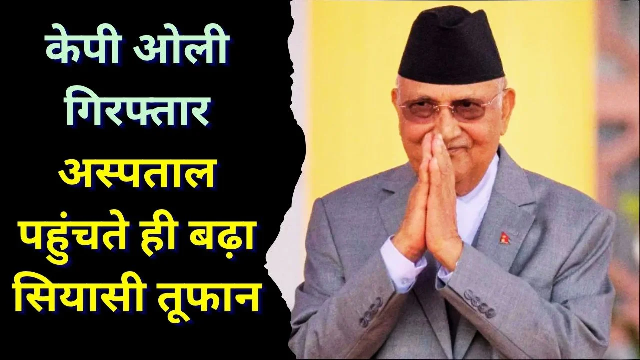नेपाल के पूर्व पीएम केपी ओली गिरफ्तार, अस्पताल में भर्ती से सियासत गरम