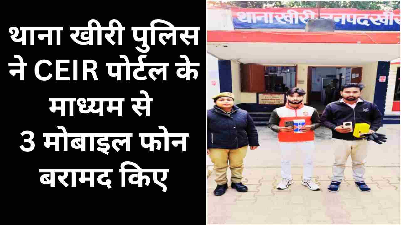थाना खीरी पुलिस ने CEIR पोर्टल के माध्यम से 3 मोबाइल फोन बरामद किए