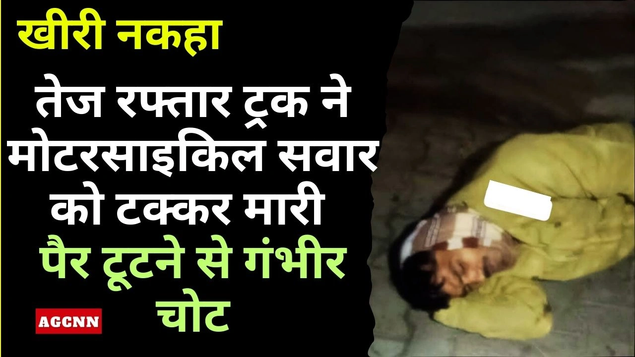 खीरी नकहा: तेज रफ्तार ट्रक ने मोटरसाइकिल सवार को टक्कर मारी, पैर टूटने से गंभीर चोट