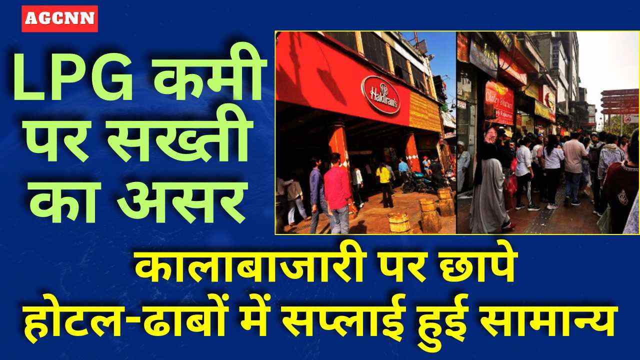 LPG कमी पर सख्ती का असर: कालाबाजारी पर छापे, होटल-ढाबों में सप्लाई हुई सामान्य