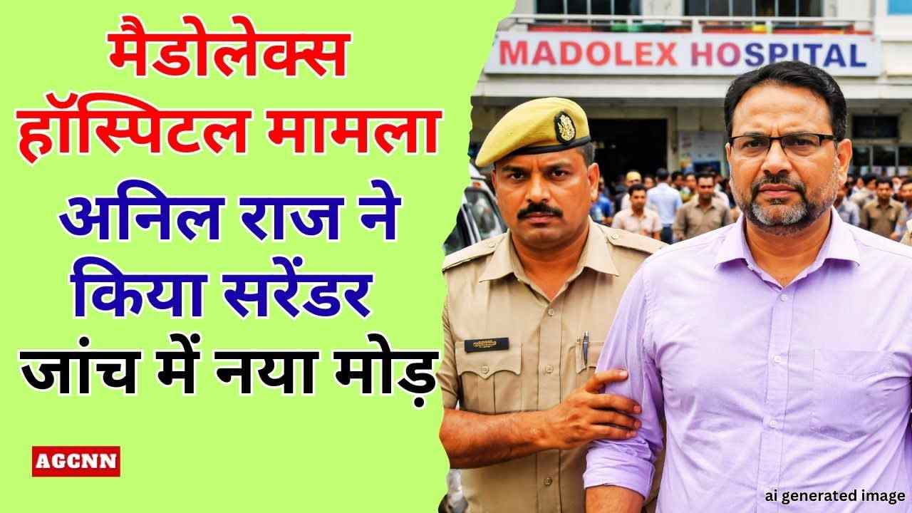 मैडोलेक्स हॉस्पिटल मामला: अनिल राज ने किया सरेंडर, जांच में नया मोड़