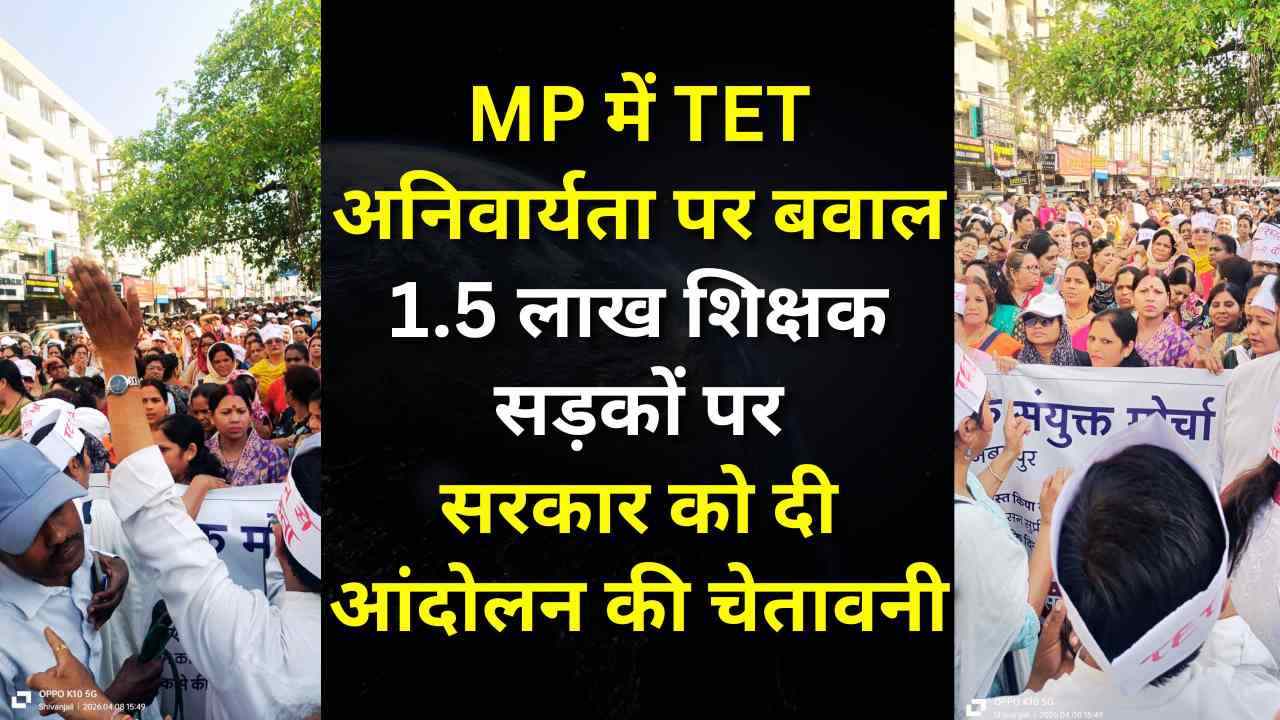 MP में TET अनिवार्यता पर बवाल: 1.5 लाख शिक्षक सड़कों पर, सरकार को दी आंदोलन की चेतावनी