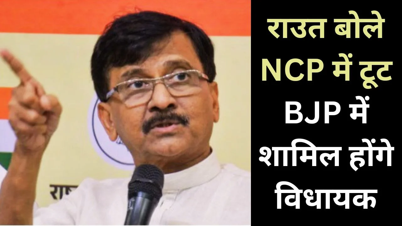 महाराष्ट्र राजनीति में हलचल, राउत बोले NCP में टूट, BJP में शामिल होंगे विधायक