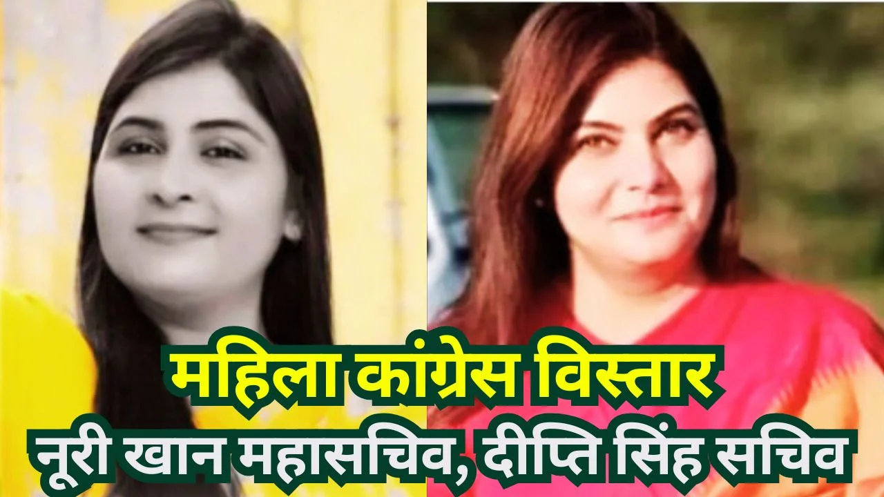 महिला कांग्रेस का विस्तार, MP की नूरी खान और दीप्ति सिंह को राष्ट्रीय जिम्मेदारी