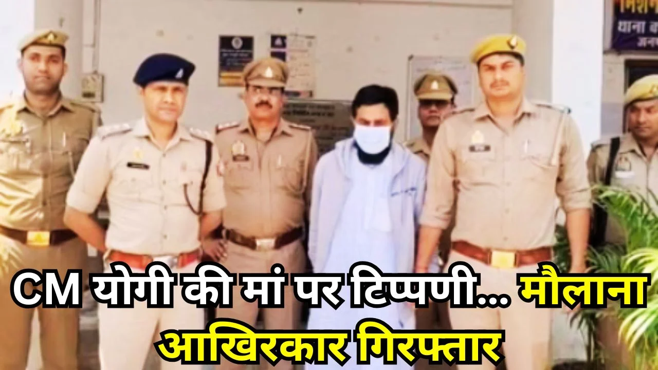 CM योगी की मां पर टिप्पणी करने वाला मौलाना बिहार से गिरफ्तार