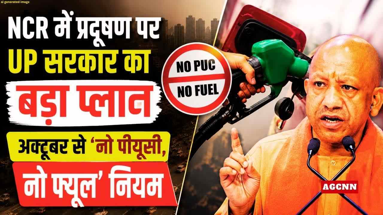 एनसीआर प्रदूषण पर यूपी सरकार का बड़ा एक्शन प्लान: 1 अक्टूबर से ‘नो पीयूसी, नो फ्यूल’ नियम लागू