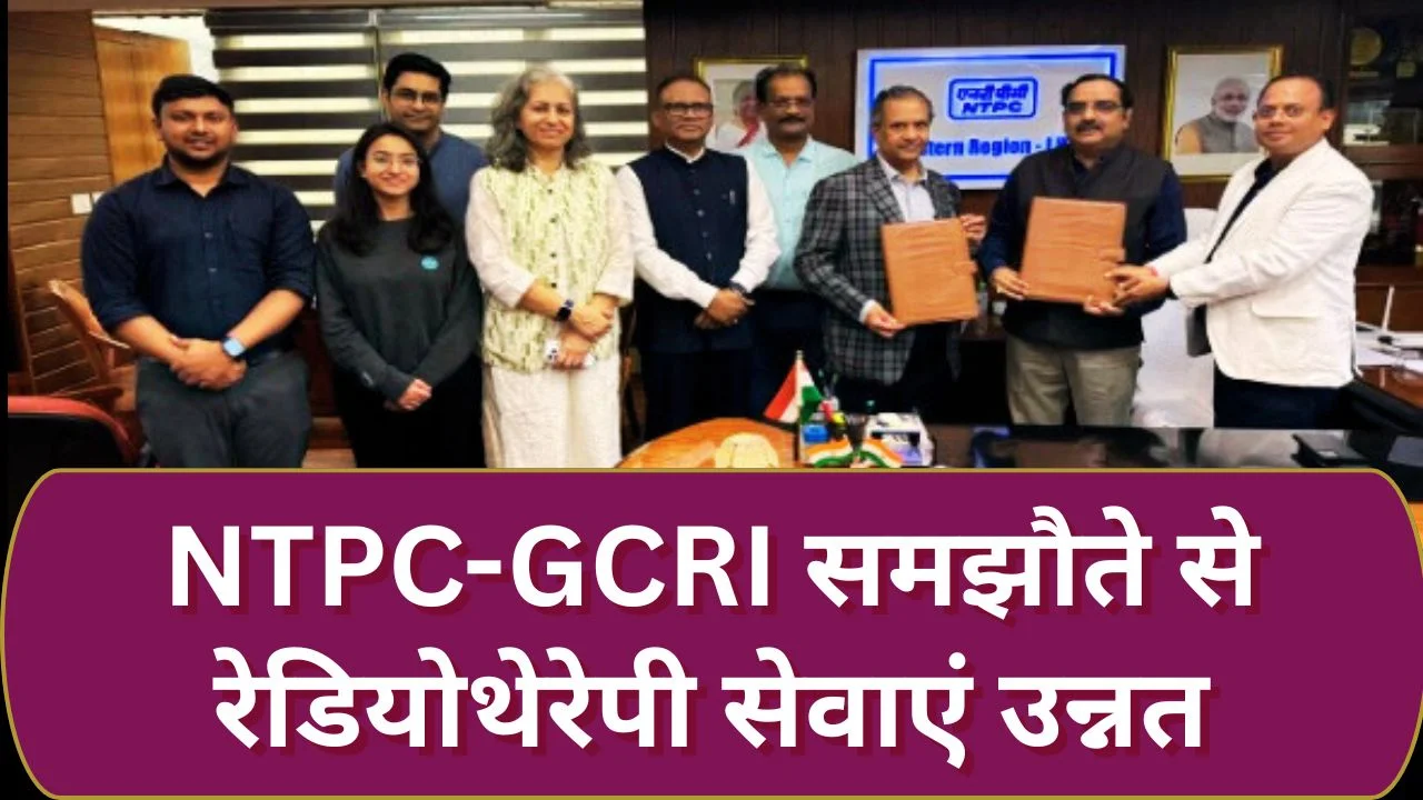 NTPC-GCRI समझौता: ₹23.16 करोड़ से रेडियोथेरेपी सेवाओं का उन्नयन