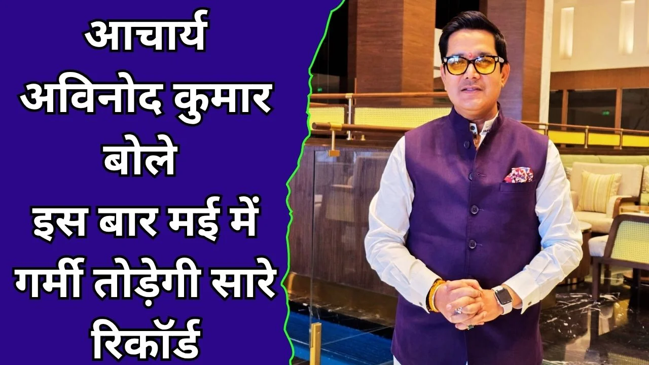 आचार्य अविनोद कुमार का खुलासा: मई के पहले 20 दिन बनेंगे सबसे खतरनाक!