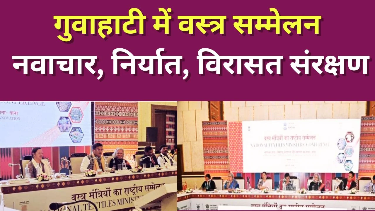 गुवाहाटी में राष्ट्रीय वस्त्र मंत्रियों का सम्मेलन, नवाचार, निर्यात और विरासत संरक्षण पर जोर