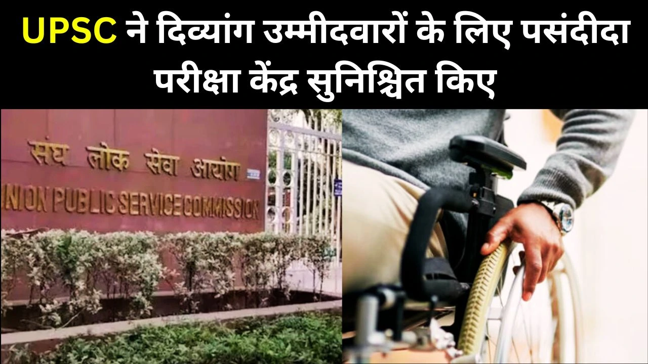 UPSC अब सभी दिव्यांग उम्मीदवारों को मिलेगा पसंदीदा परीक्षा केंद्र, नई नीति हुई लागू