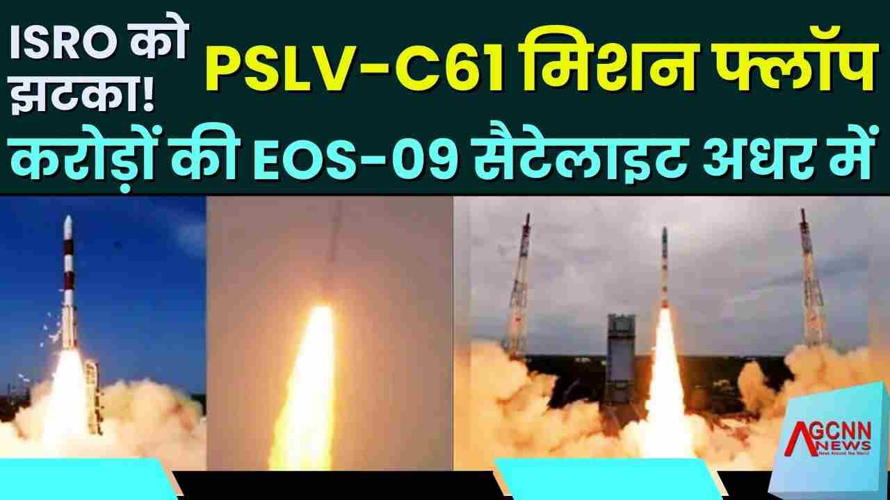 ISRO को झटका! PSLV-C61 मिशन फ्लॉप, करोड़ों की EOS-09 सैटेलाइट अधर में