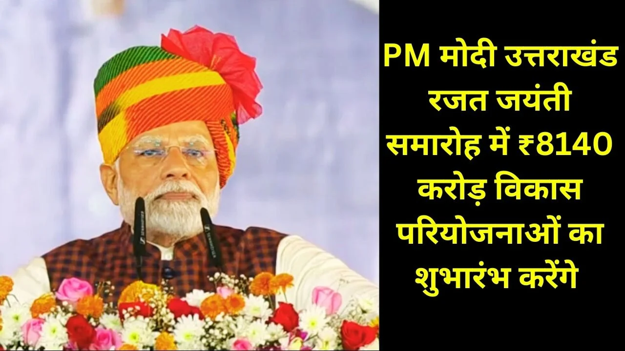 PM Modi  उत्तराखंड रजत जयंती समारोह में ₹8140 करोड़ परियोजनाओं की सौगात, पेयजल–किसान–इन्फ्रास्ट्रक्चर को बड़ा प्रोत्साहन