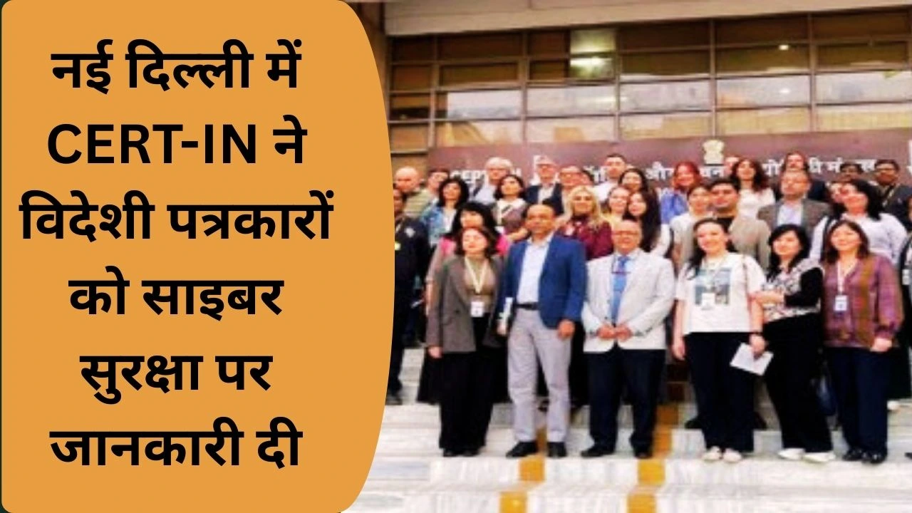CERT-IN ने वैश्विक पत्रकारों को भारत की Cyber Security व AI रणनीति से अवगत कराया