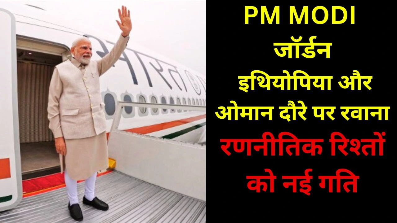 PM MODI तीन देशों की यात्रा पर रवाना, जॉर्डन-इथियोपिया-ओमान से रिश्ते होंगे मजबूत
