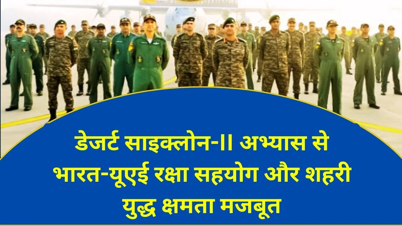 भारत-यूएई डेजर्ट साइक्लोन-II अभ्यास से शहरी युद्ध प्रशिक्षण और रक्षा सहयोग मजबूत