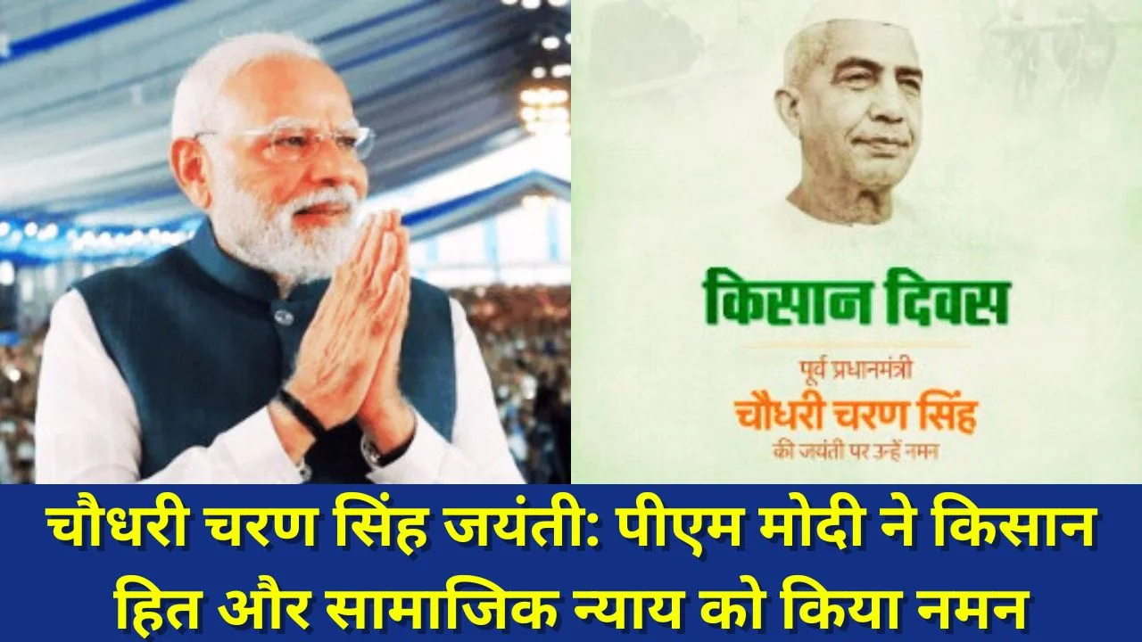 चौधरी चरण सिंह जयंती: PM MODI ने किसान हित और राष्ट्र निर्माण को किया नमन