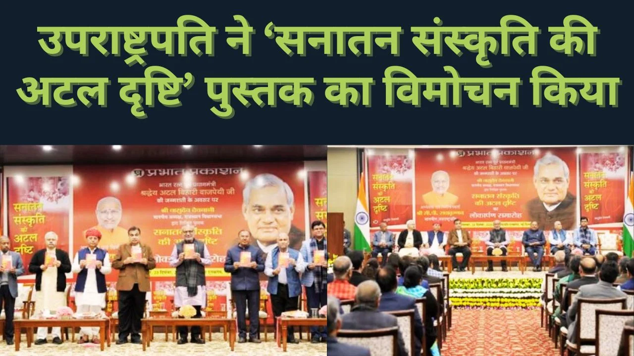 उपराष्ट्रपति ने ‘सनातन संस्कृति की अटल दृष्टि’ का विमोचन किया, अटलजी को किया नमन