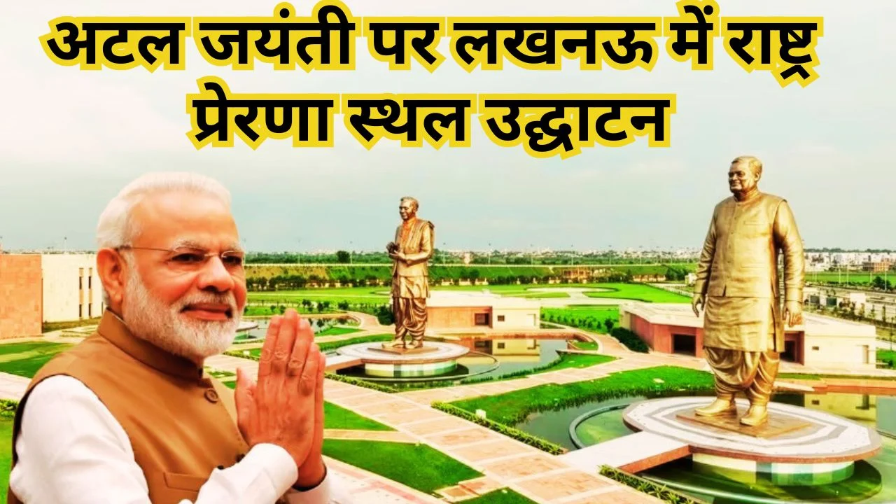 अटल जयंती पर पीएम मोदी करेंगे लखनऊ में राष्ट्र प्रेरणा स्थल का उद्घाटन