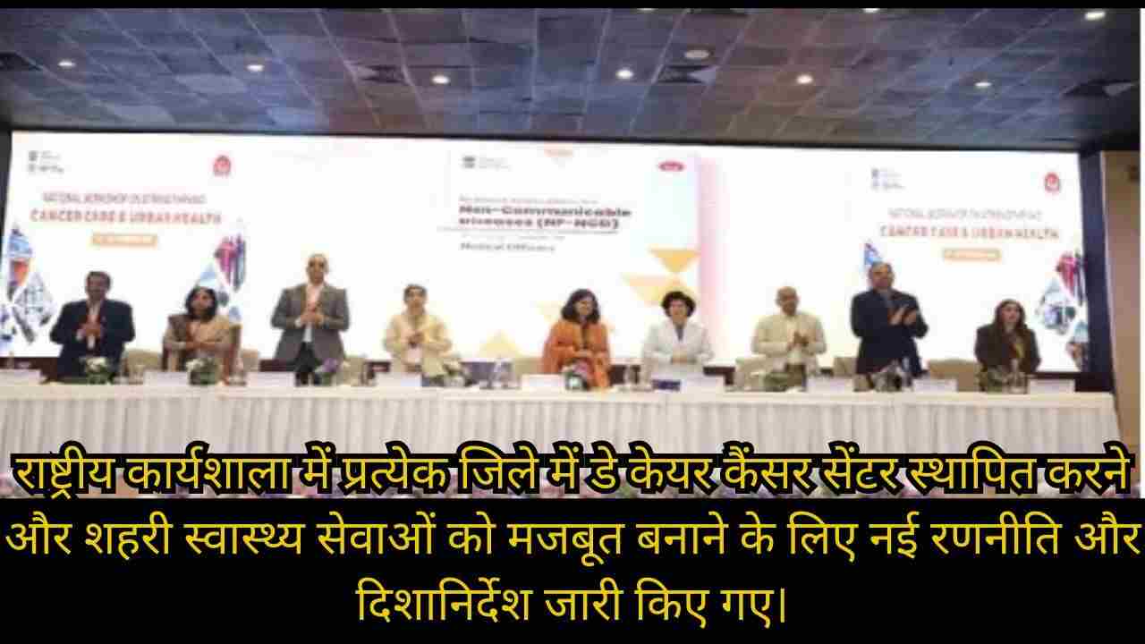 हर जिले में डे केयर कैंसर सेंटर और मजबूत शहरी स्वास्थ्य व्यवस्था पर राष्ट्रीय कार्यशाला में जोर