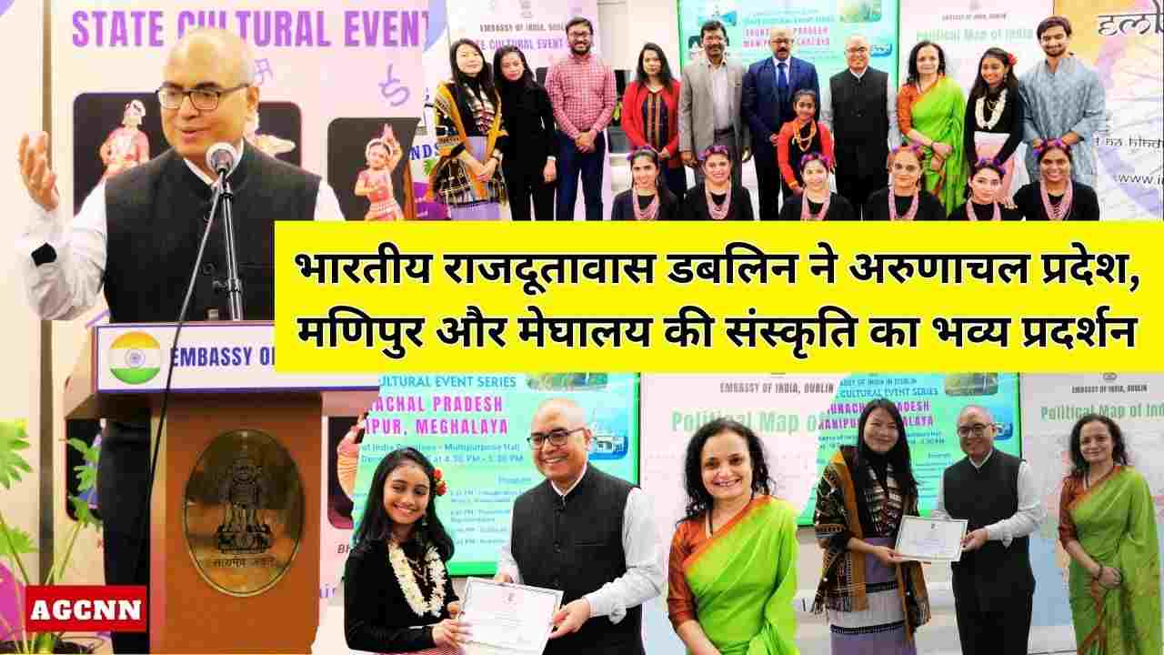 Indian Embassy Dublin | भारतीय राजदूतावास डबलिन ने अरुणाचल प्रदेश, मणिपुर और मेघालय की संस्कृति का भव्य प्रदर्शन