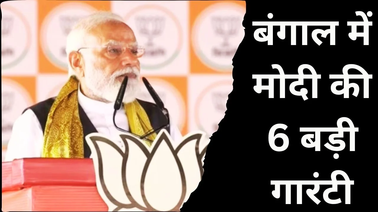 PM MODI ने बंगाल में दी 6 गारंटी, भाजपा के लिए मांगा समर्थन