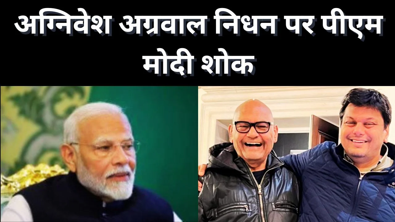 PM MODI ने अग्निवेश अग्रवाल के निधन पर जताया शोक