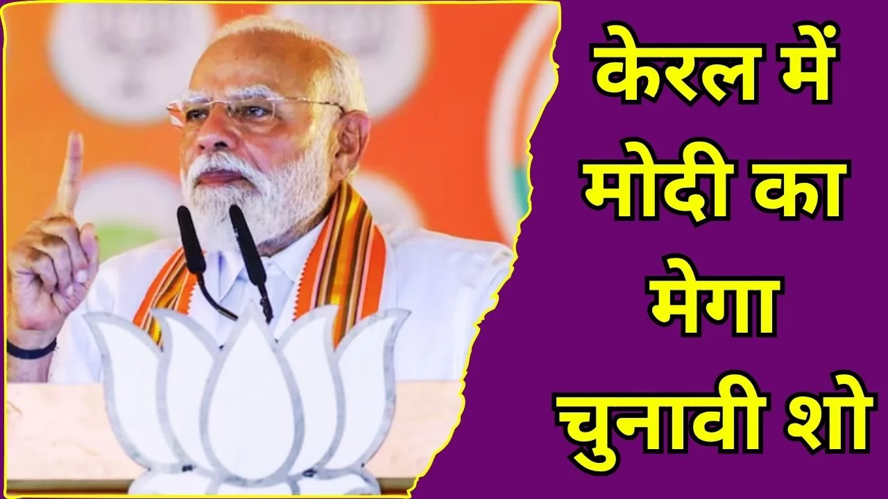 केरल दौरे पर PM MODI, तिरुवल्ला रैली और तिरुवनंतपुरम रोड शो