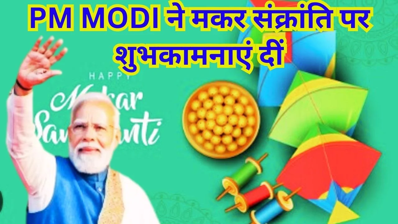 PM MODI ने दी मकर संक्रांति की शुभकामनाएं