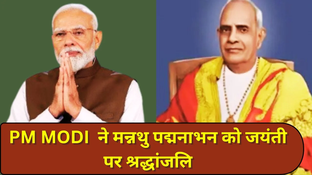 PM MODI ने मन्नथु पद्मनाभन को जयंती पर श्रद्धांजलि, समाज सेवा को बताया प्रेरणा