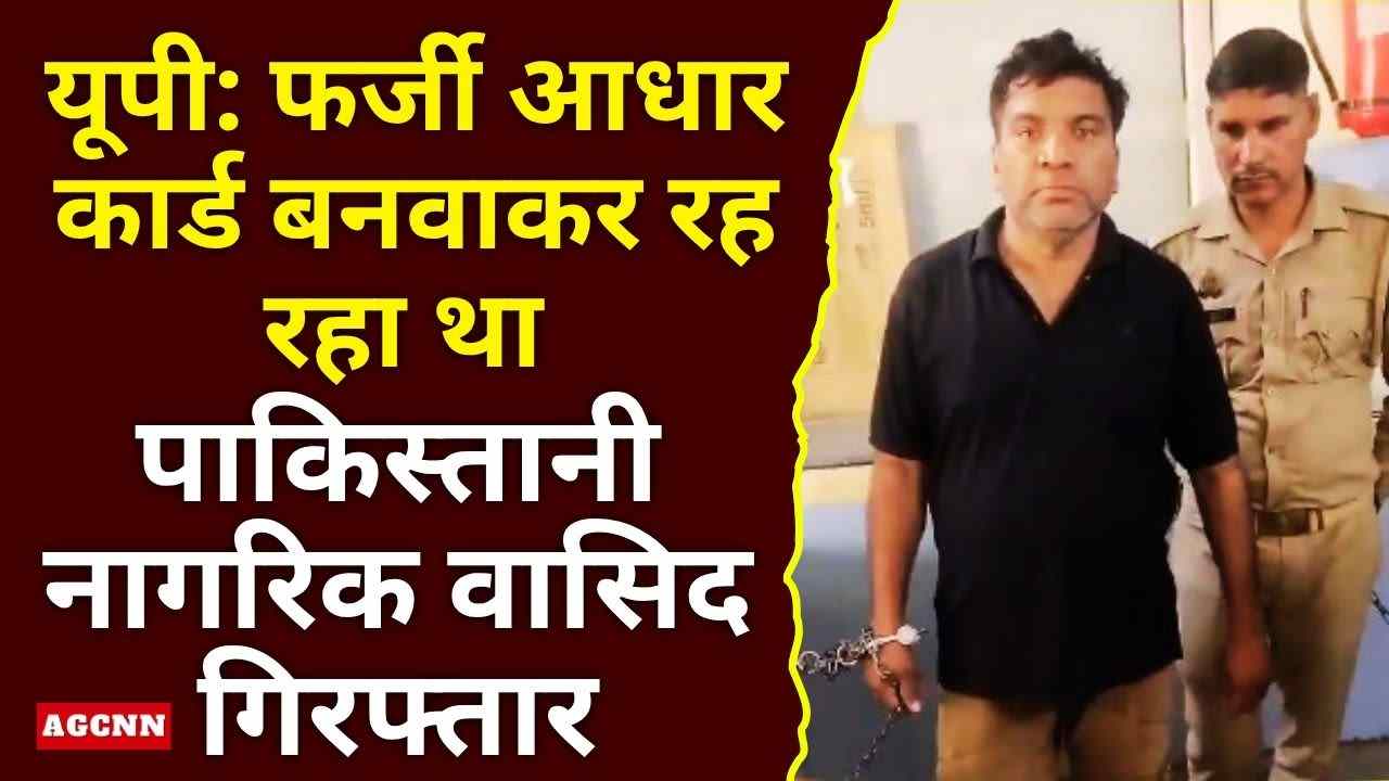 यूपी: फर्जी आधार कार्ड बनवाकर रह रहा था पाकिस्तानी नागरिक वासिद गिरफ्तार