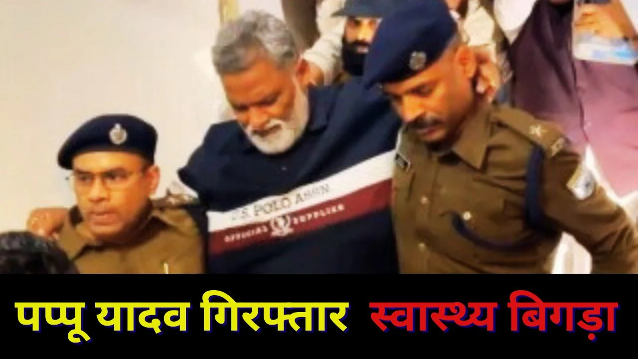 पूर्णिया सांसद पप्पू यादव गिरफ्तार, सेहत बिगड़ी