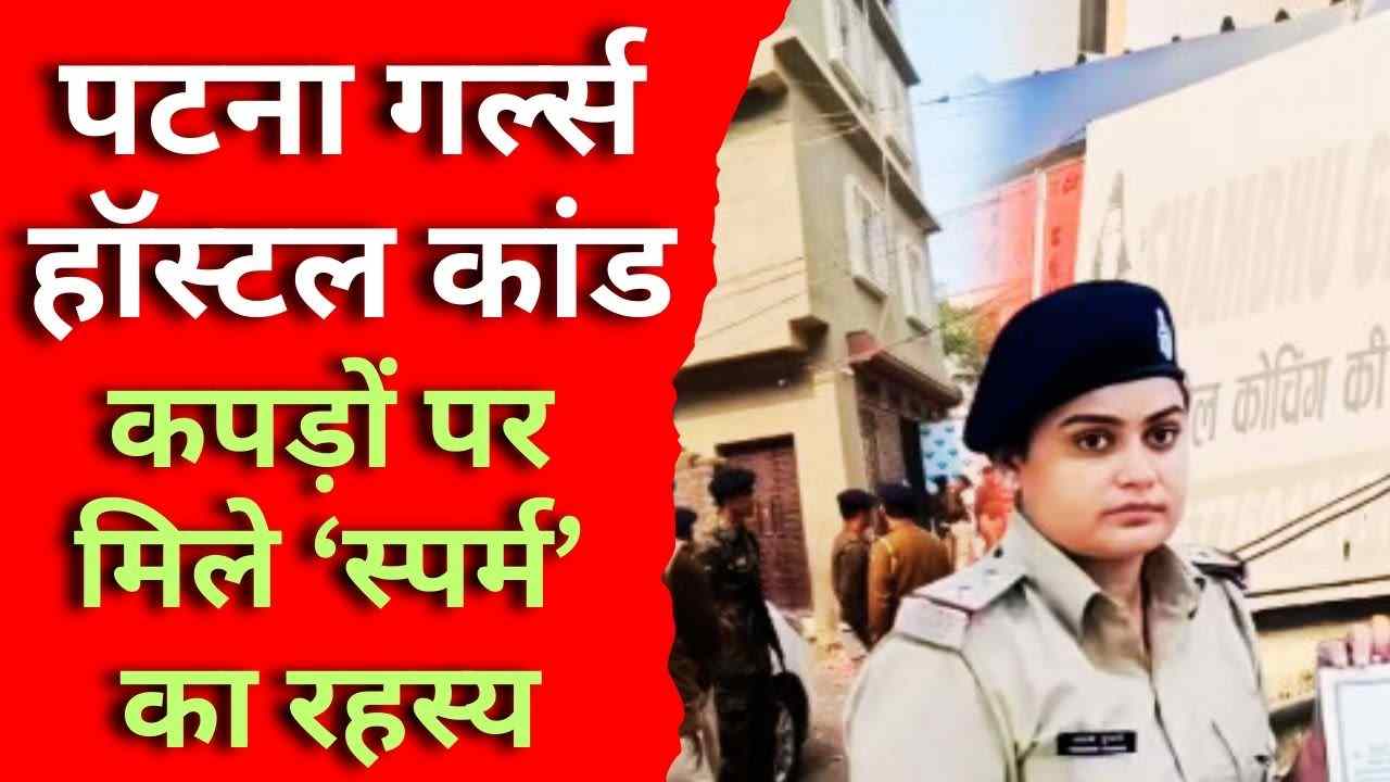 पटना गर्ल्स हॉस्टल केस: कपड़ों पर मिले ‘स्पर्म’ का रहस्य, DNA टेस्ट से खुलेगा मौत का सच