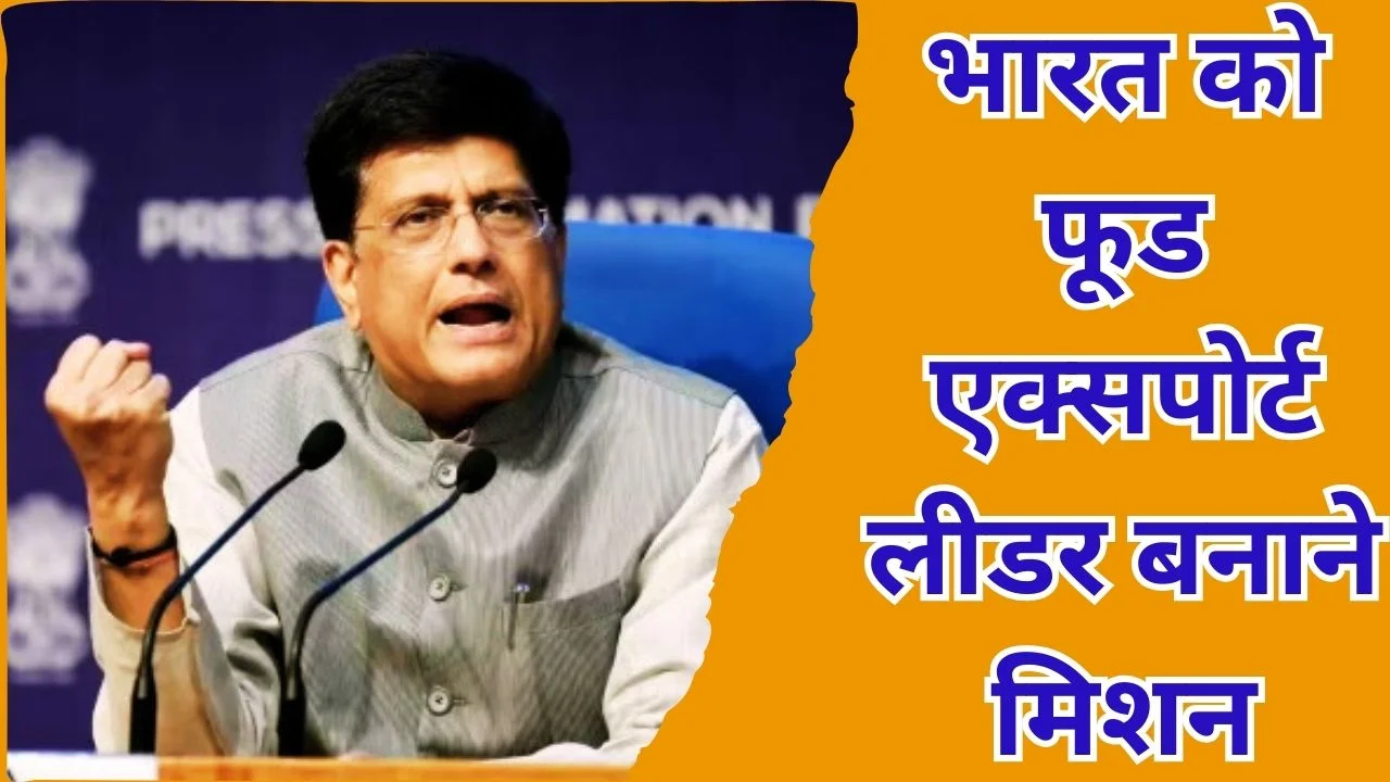 पीयूष गोयल का आह्वान: भारत बने खाद्य निर्यात में वैश्विक नेता