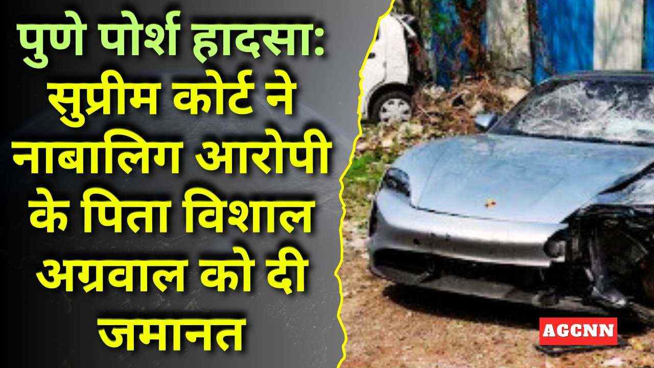 पुणे पोर्श हादसा: सुप्रीम कोर्ट ने नाबालिग आरोपी के पिता विशाल अग्रवाल को दी जमानत
